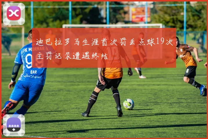 迪巴拉罗马生涯首次罚丢点球19次主罚记录遭遇终结