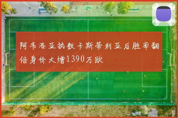 阿韦洛亚执教卡斯蒂利亚后胜率翻倍身价大增1390万欧