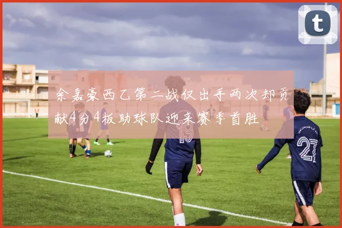 余嘉豪西乙第二战仅出手两次却贡献4分4板助球队迎来赛季首胜