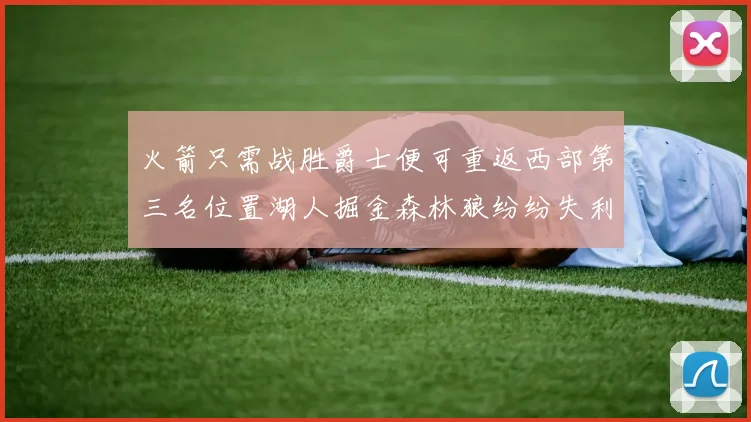 火箭只需战胜爵士便可重返西部第三名位置湖人掘金森林狼纷纷失利