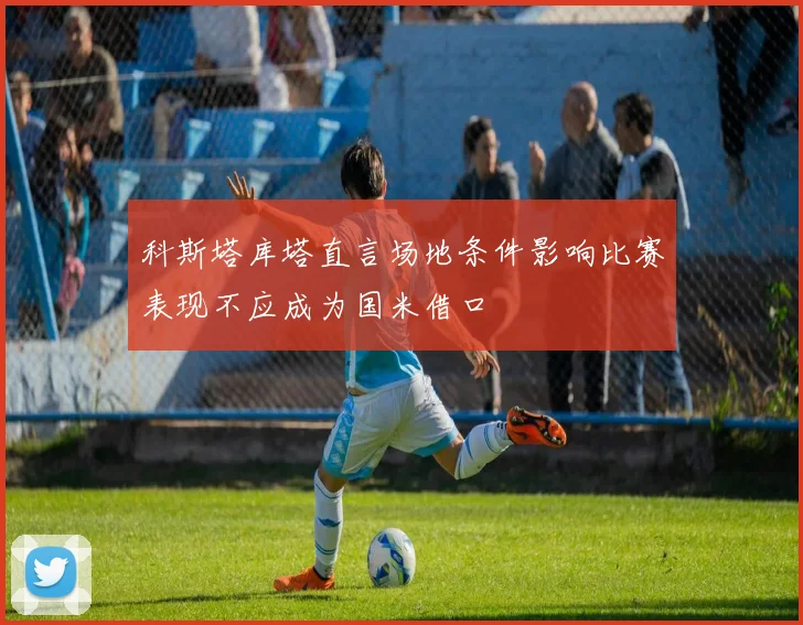 科斯塔库塔直言场地条件影响比赛表现不应成为国米借口