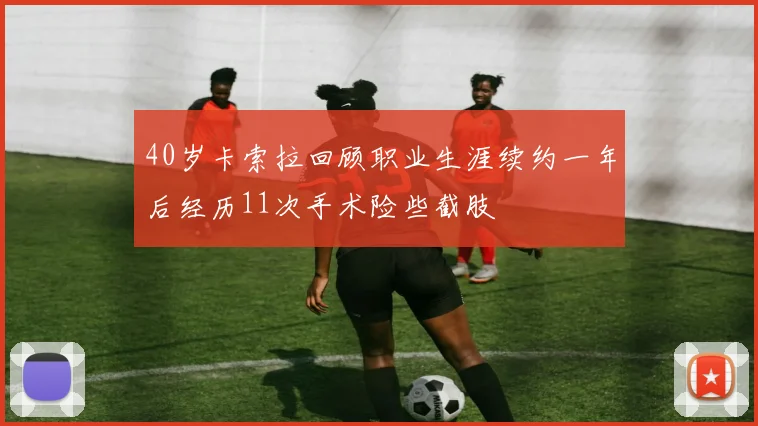 40岁卡索拉回顾职业生涯续约一年后经历11次手术险些截肢