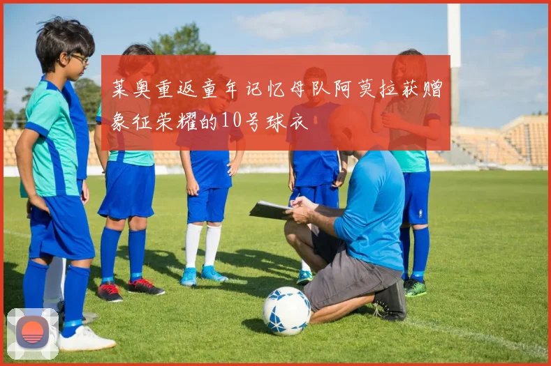 莱奥重返童年记忆母队阿莫拉获赠象征荣耀的10号球衣