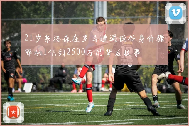 21岁弗格森在罗马遭遇低谷身价骤降从1亿到2500万的背后故事