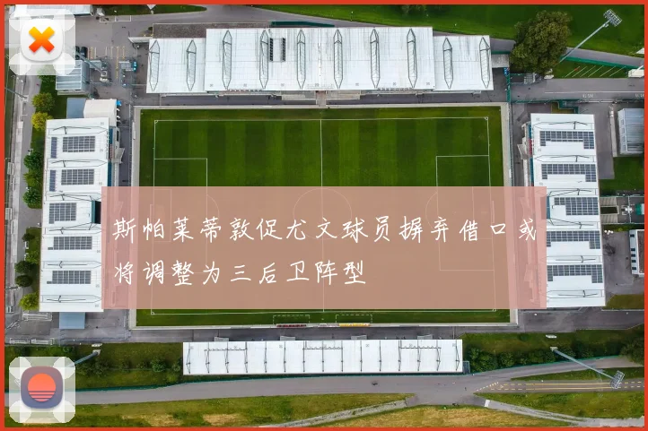 斯帕莱蒂敦促尤文球员摒弃借口或将调整为三后卫阵型