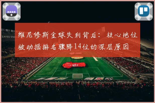 维尼修斯金球失利背后：核心地位被动摇排名骤降14位的深层原因