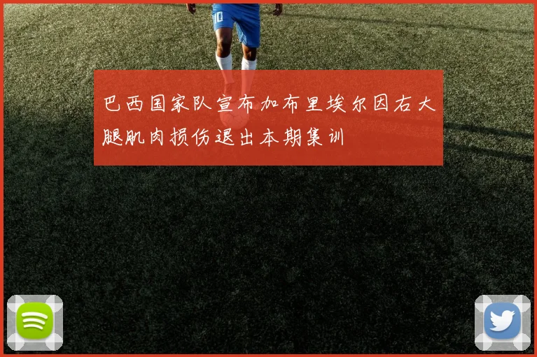 巴西国家队宣布加布里埃尔因右大腿肌肉损伤退出本期集训
