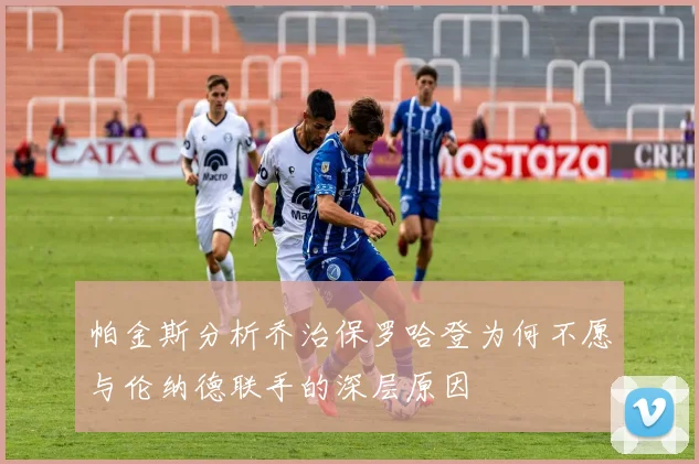 帕金斯分析乔治保罗哈登为何不愿与伦纳德联手的深层原因