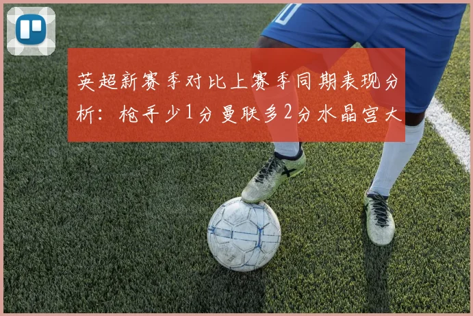 英超新赛季对比上赛季同期表现分析：枪手少1分曼联多2分水晶宫大幅提升9分