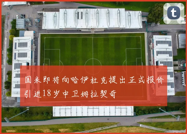 国米即将向哈伊杜克提出正式报价引进18岁中卫姆拉契奇