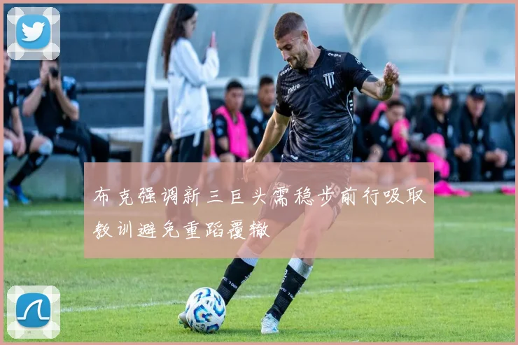 布克强调新三巨头需稳步前行吸取教训避免重蹈覆辙