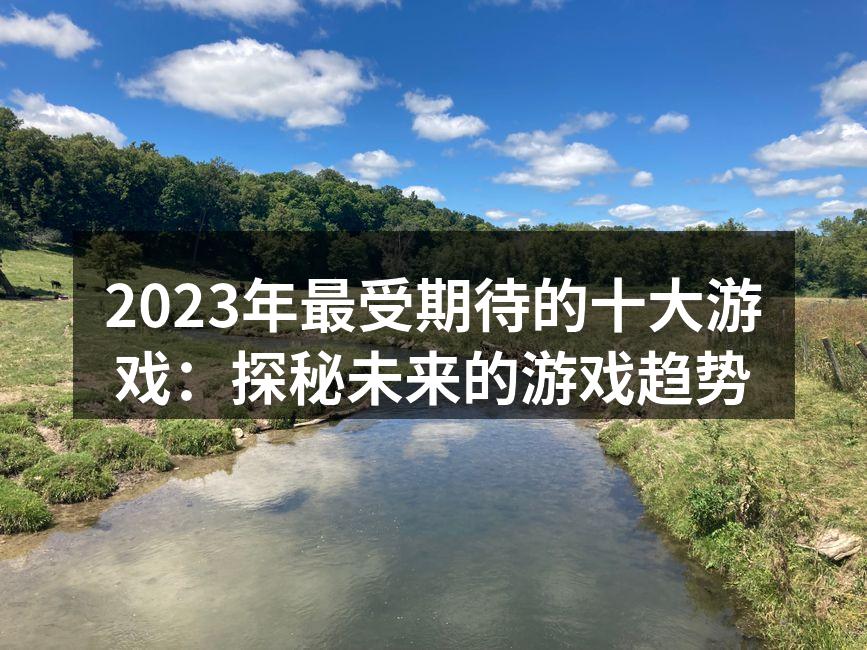 2023年最受期待的十大游戏：探秘未来的游戏趋势