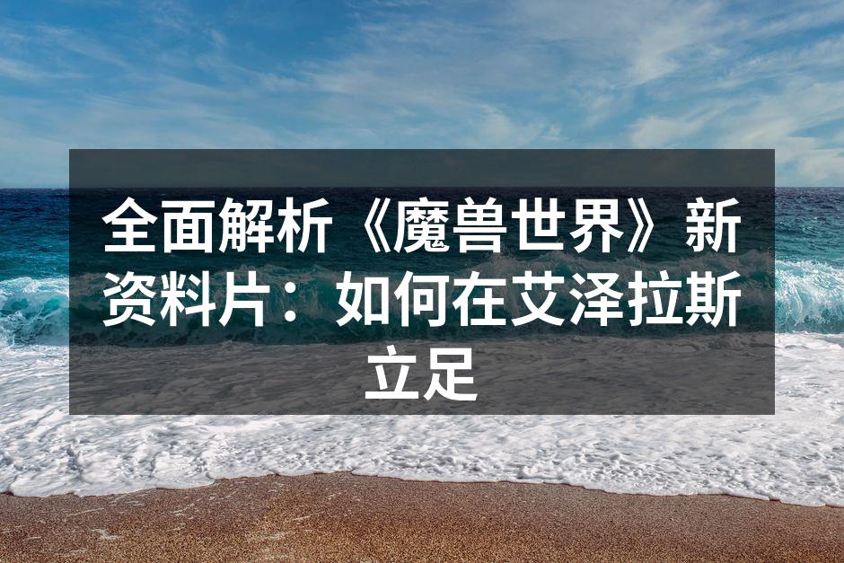 全面解析《魔兽世界》新资料片：如何在艾泽拉斯立足