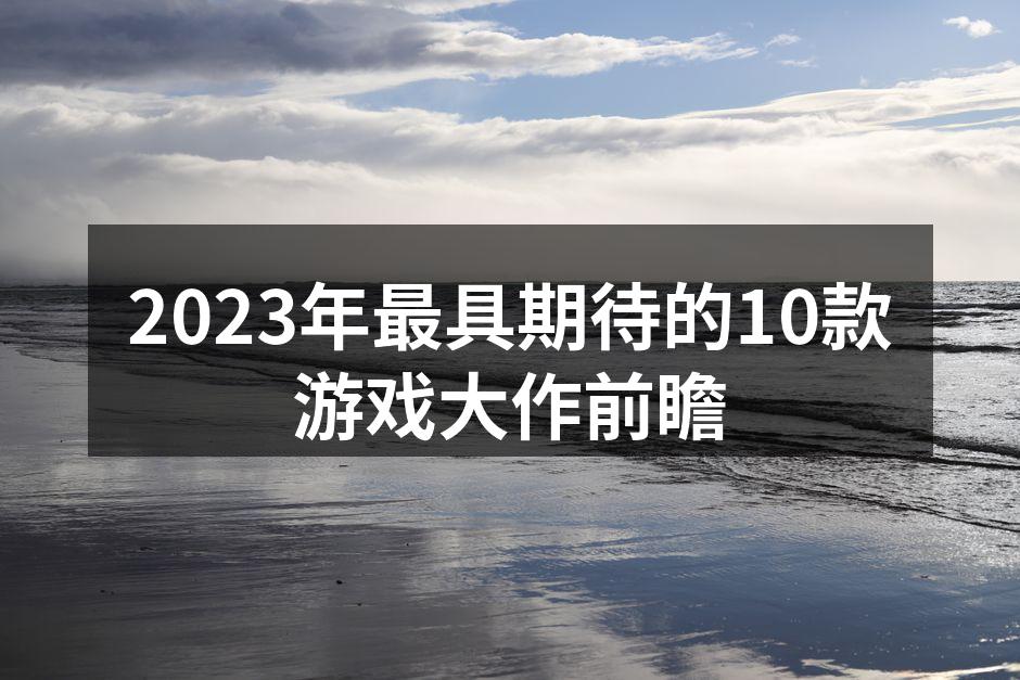 2023年最具期待的10款游戏大作前瞻