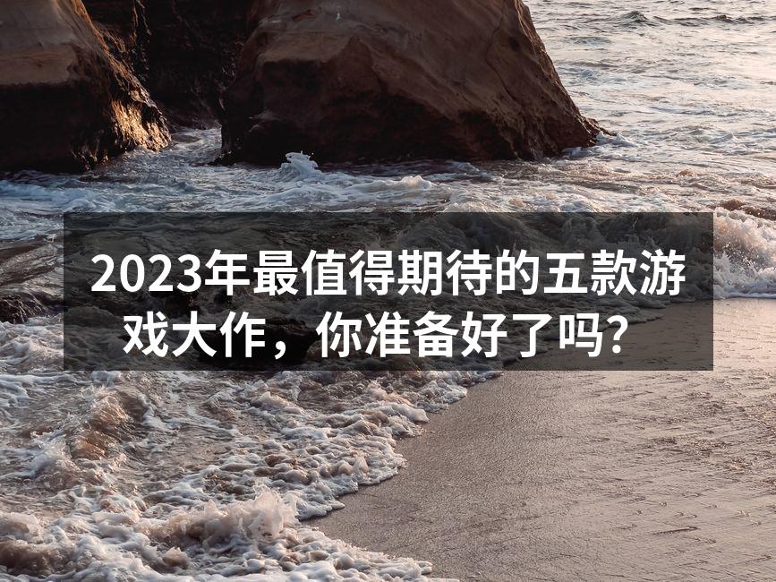 2023年最值得期待的五款游戏大作，你准