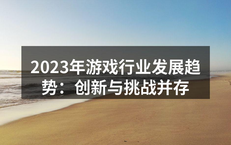 2023年游戏行业发展趋势：创新与挑战并存