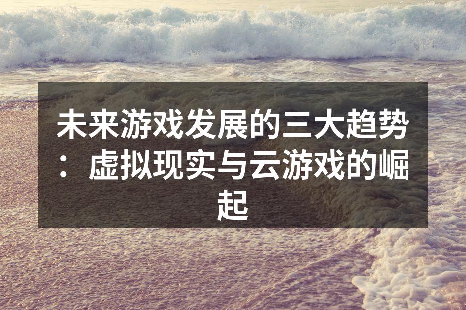 未来游戏发展的三大趋势：虚拟现实与云游戏