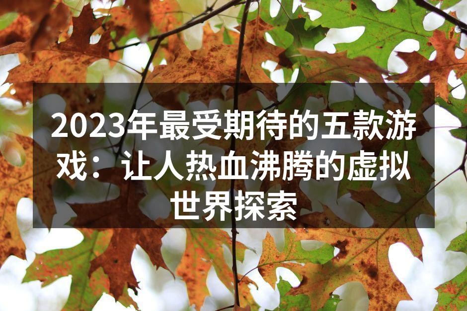 2023年最受期待的五款游戏：让人热血沸腾的虚拟世界探索